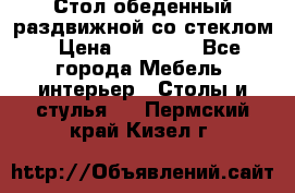 Стол обеденный раздвижной со стеклом › Цена ­ 20 000 - Все города Мебель, интерьер » Столы и стулья   . Пермский край,Кизел г.